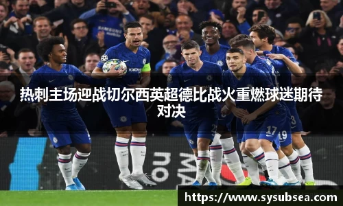 热刺主场迎战切尔西英超德比战火重燃球迷期待对决