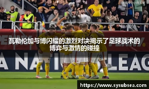 瓦勒伦加与博闪耀的激烈对决揭示了足球战术的博弈与激情的碰撞